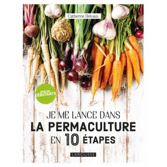 Je me lance dans la permaculture en 10 étapes - Catherine Delvaux - éditions Larousse - 144 pages